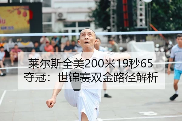 莱尔斯全美200米19秒65夺冠：世锦赛双金路径解析